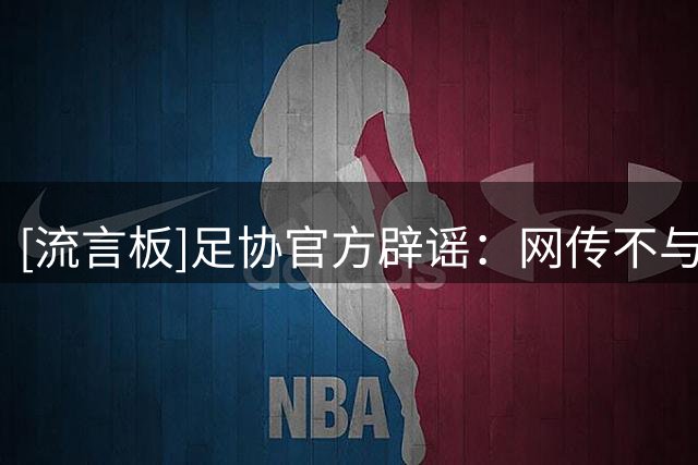 [流言板]足协官方辟谣：网传不与安东尼奥续约是谣言，双方合作良好